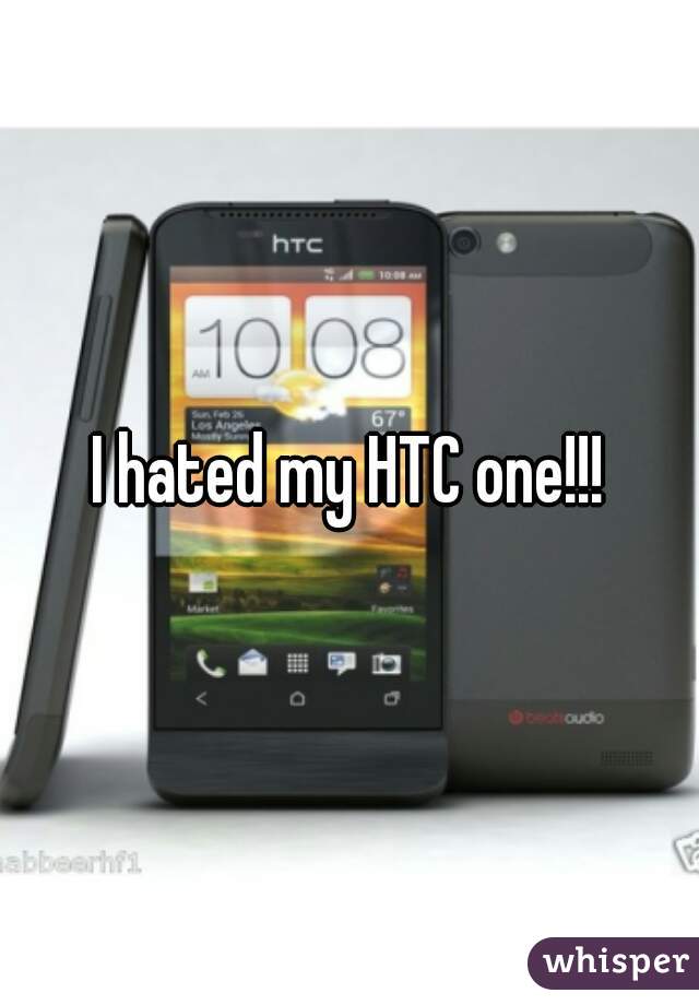 I hated my HTC one!!!