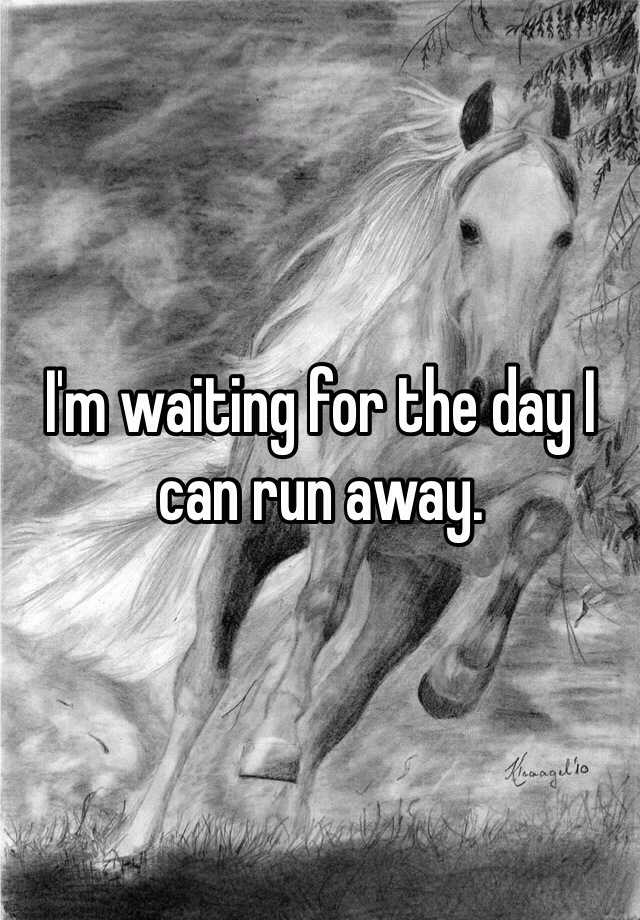 i-m-waiting-for-the-day-i-can-run-away