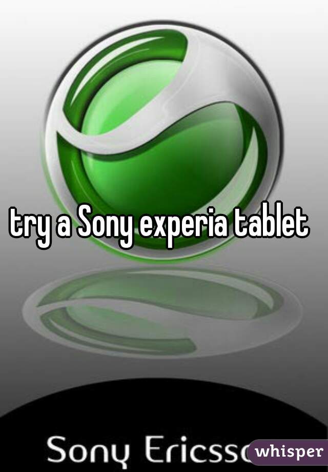 try a Sony experia tablet 