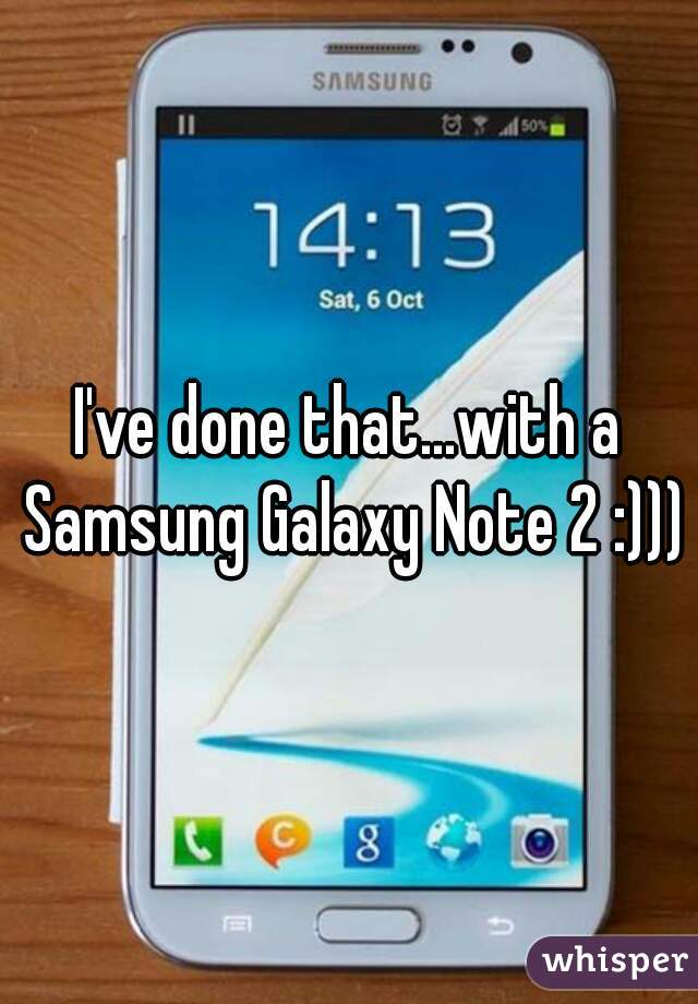 I've done that...with a Samsung Galaxy Note 2 :)))