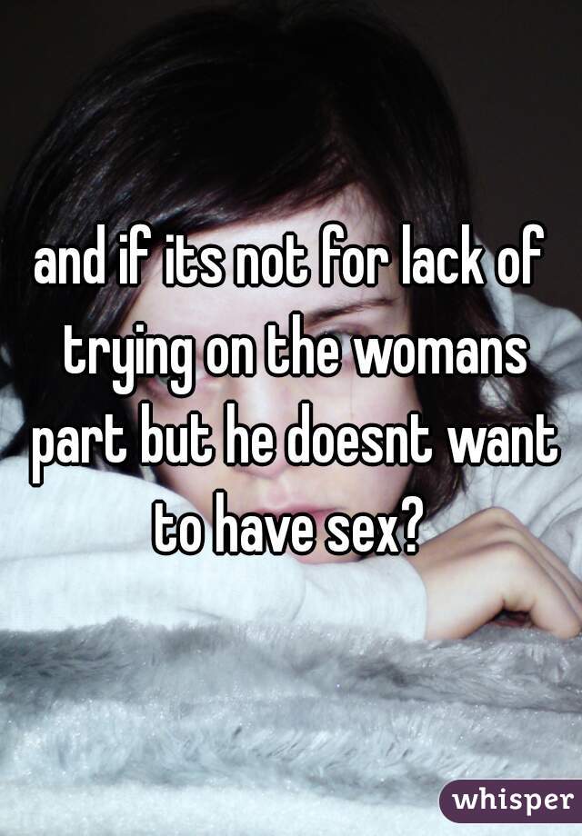 and if its not for lack of trying on the womans part but he doesnt want to have sex? 