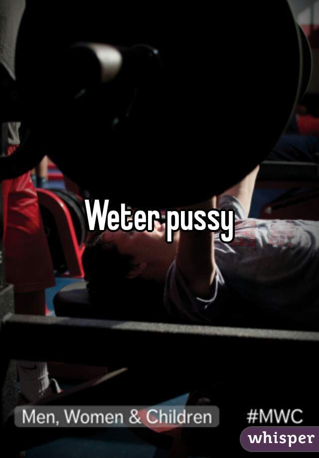 Weter pussy