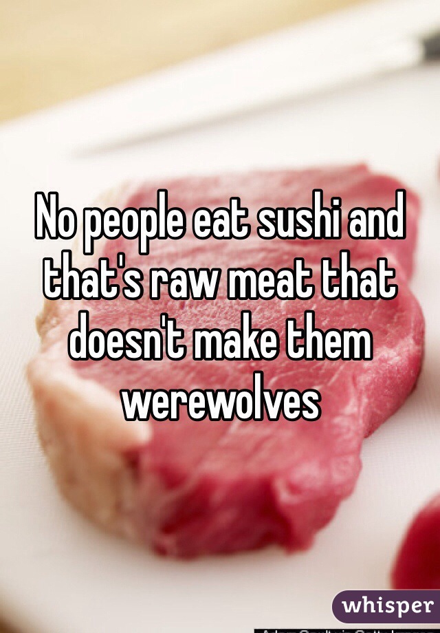 No people eat sushi and that's raw meat that doesn't make them werewolves 