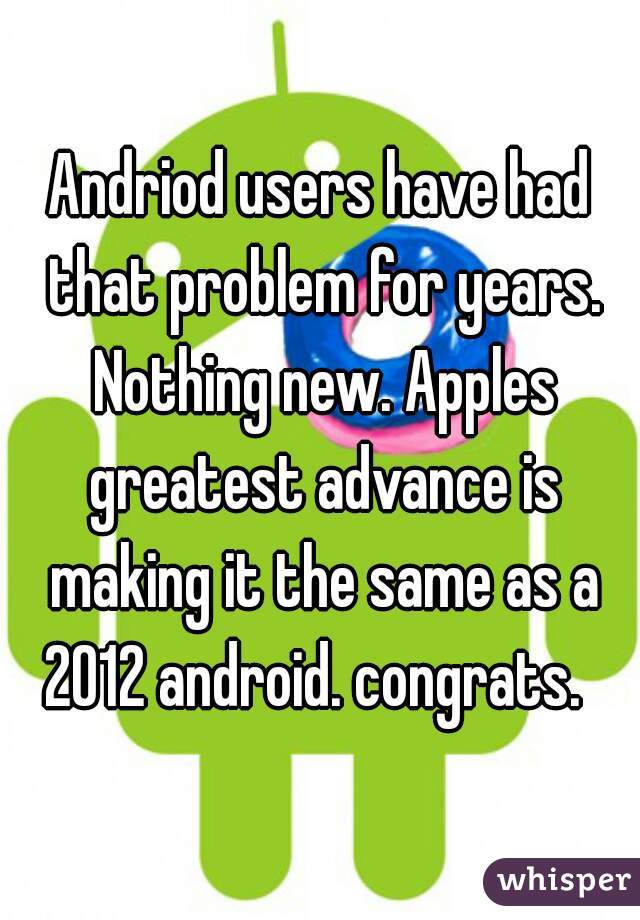 Andriod users have had that problem for years. Nothing new. Apples greatest advance is making it the same as a 2012 android. congrats.  