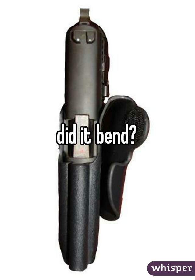 did it bend?