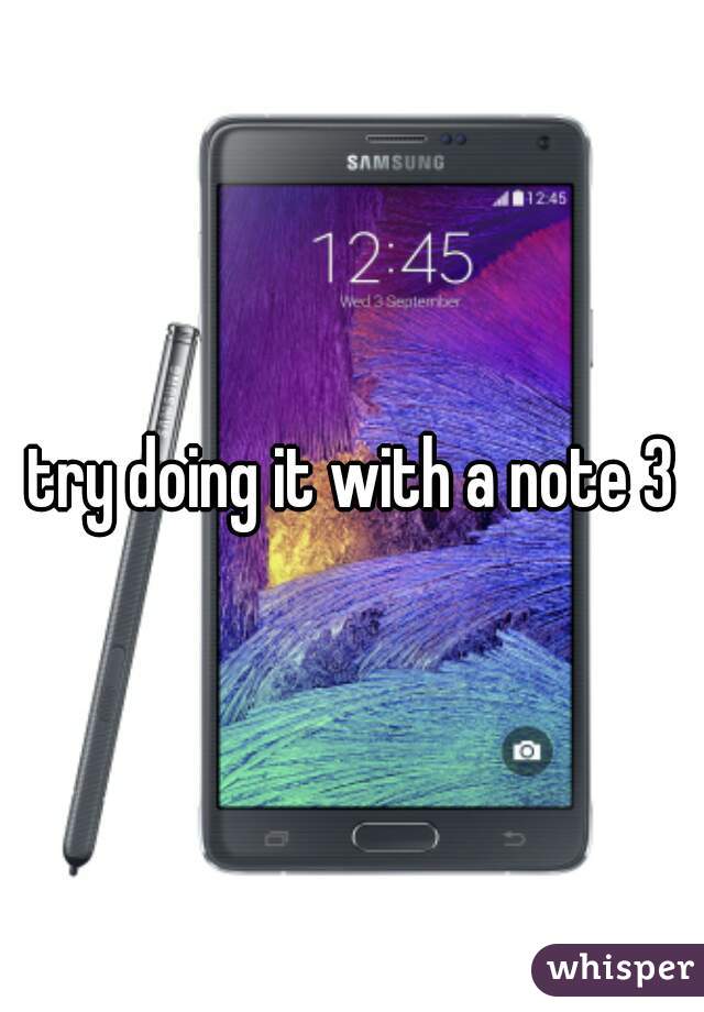 try doing it with a note 3