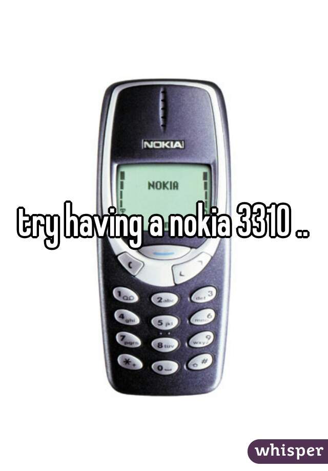 try having a nokia 3310 ..