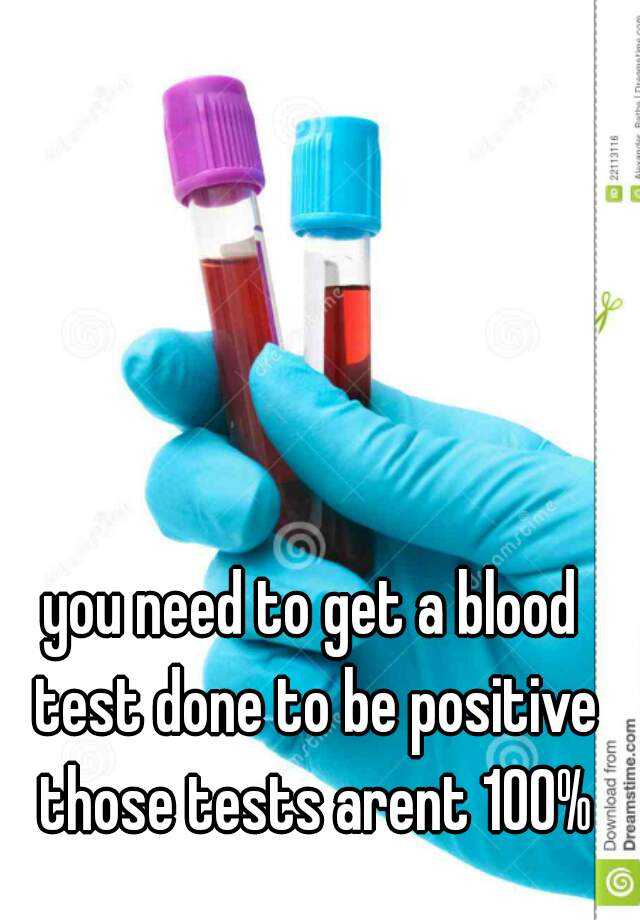 you-need-to-get-a-blood-test-done-to-be-positive-those-tests-arent-100