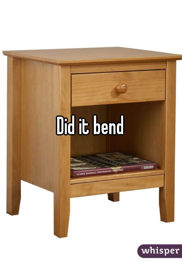 Did it bend