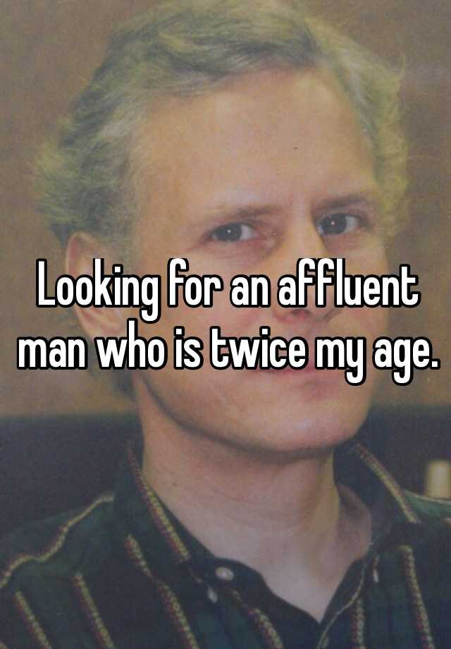 looking-for-an-affluent-man-who-is-twice-my-age