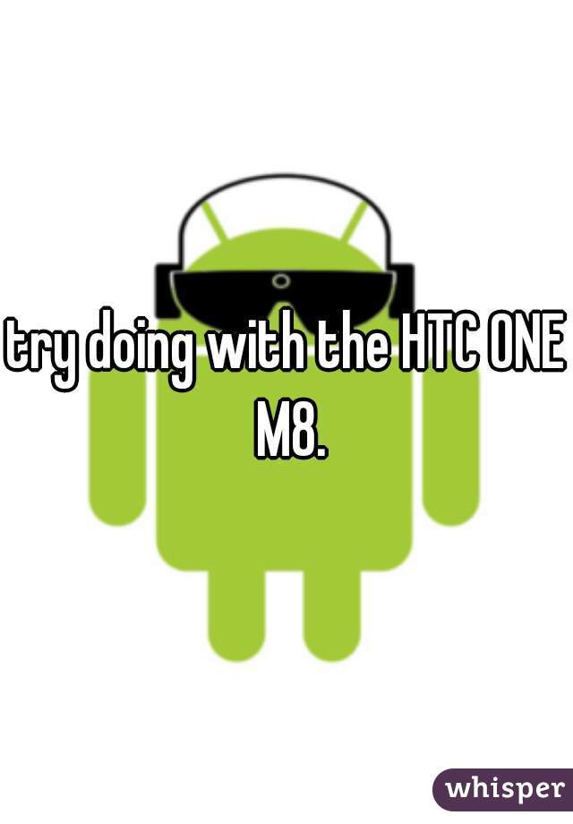 try doing with the HTC ONE M8.
