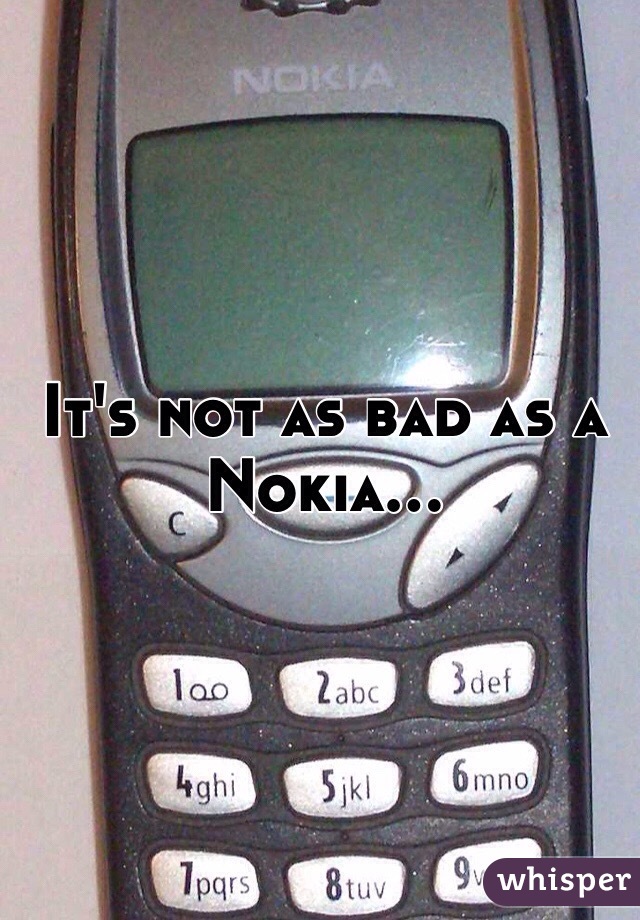 It's not as bad as a Nokia...