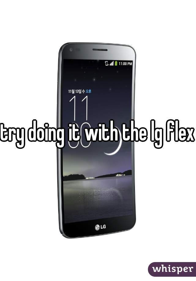 try doing it with the lg flex 