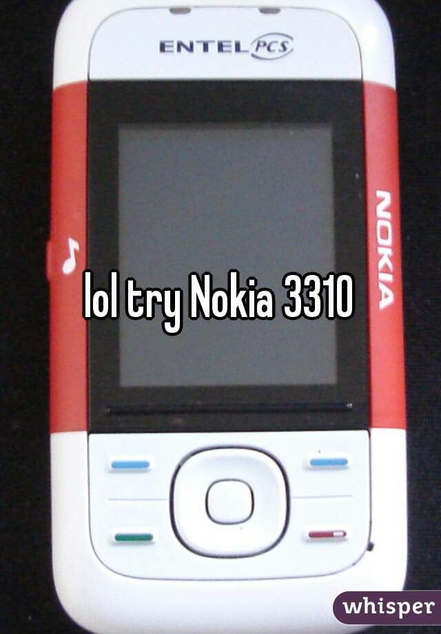 lol try Nokia 3310