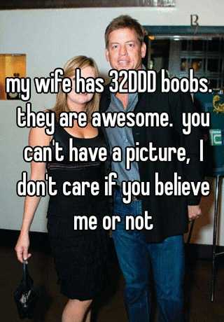 my wife has 32DDD boobs. they are awesome. you can't have a picture, I  don't care if you believe me or not