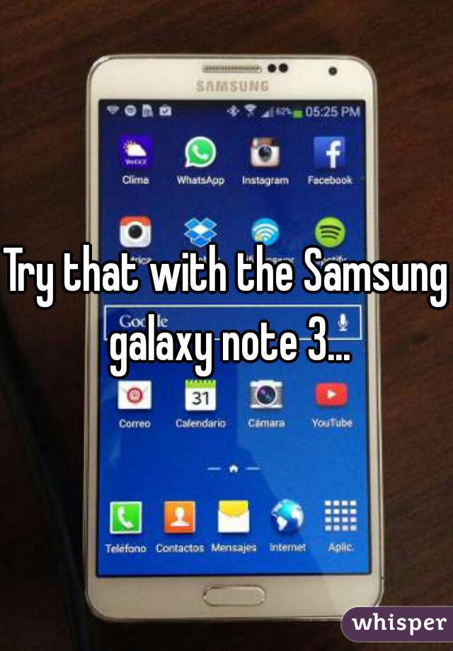 Try that with the Samsung galaxy note 3...