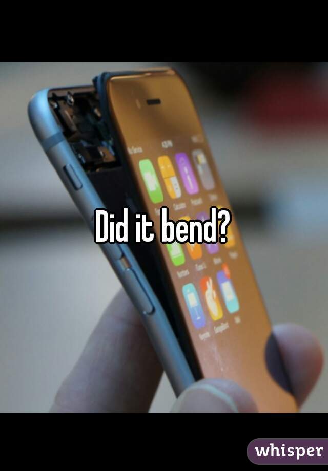 Did it bend?