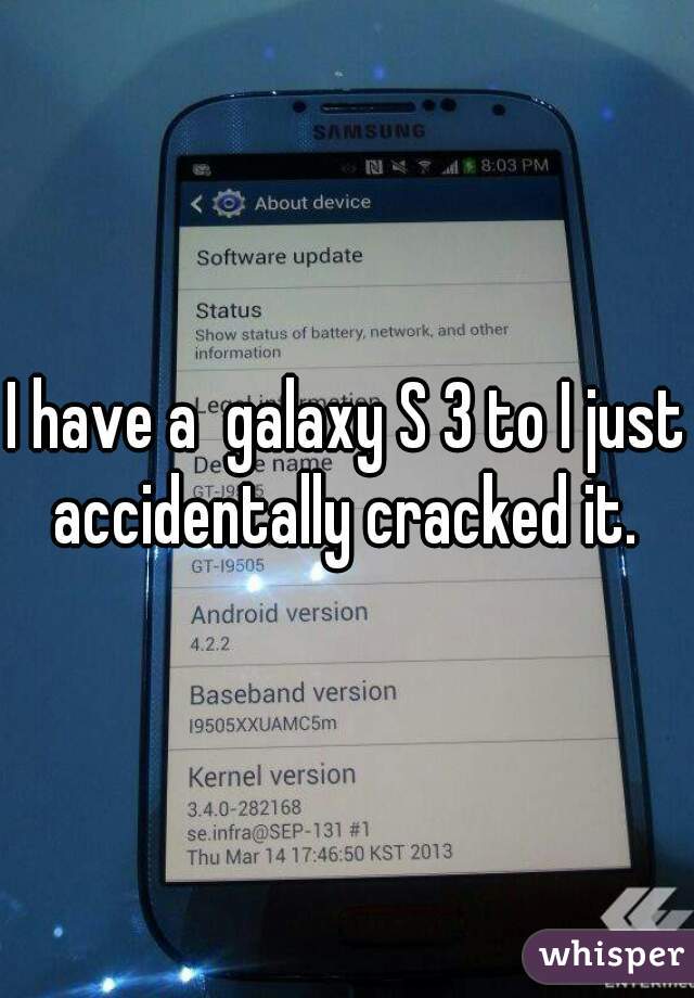 I have a  galaxy S 3 to I just accidentally cracked it. 