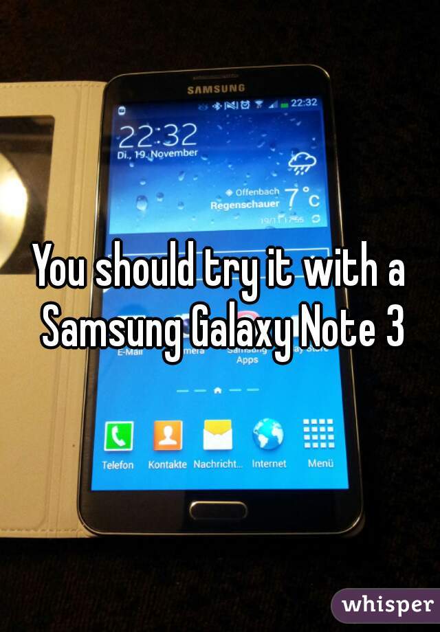 You should try it with a Samsung Galaxy Note 3