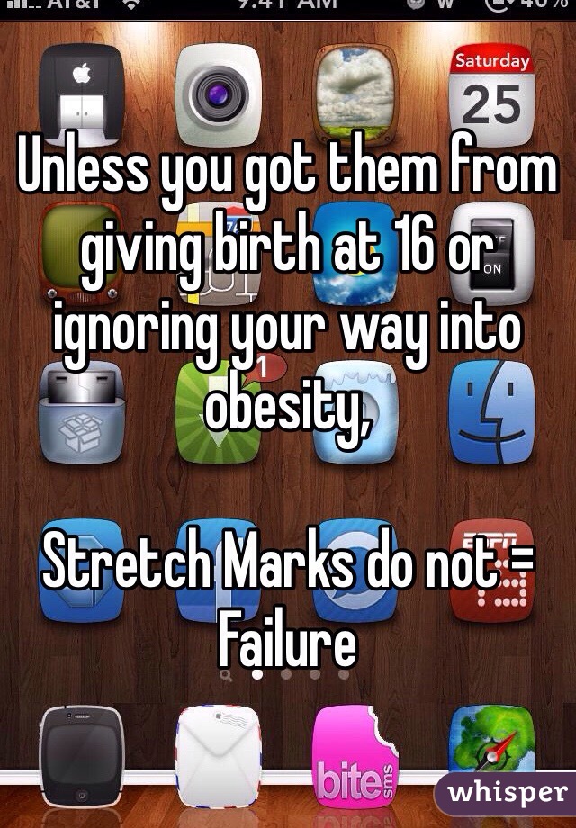 Unless you got them from giving birth at 16 or ignoring your way into obesity, 

Stretch Marks do not = Failure