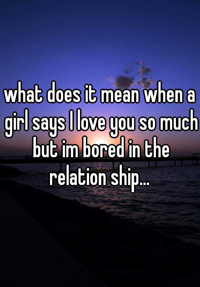 what-does-it-mean-when-a-girl-says-i-love-you-so-much-but-im-bored-in