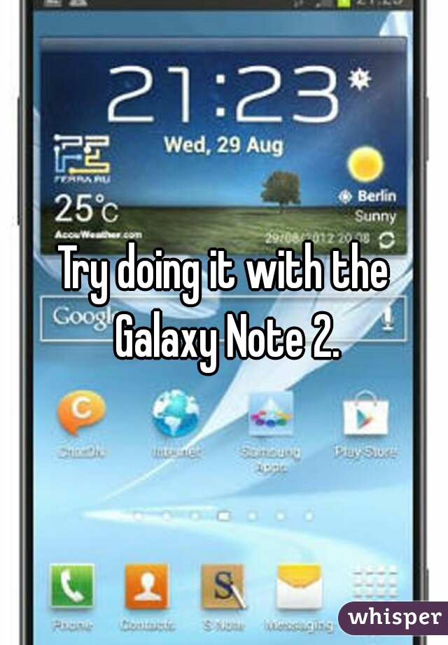 Try doing it with the Galaxy Note 2.