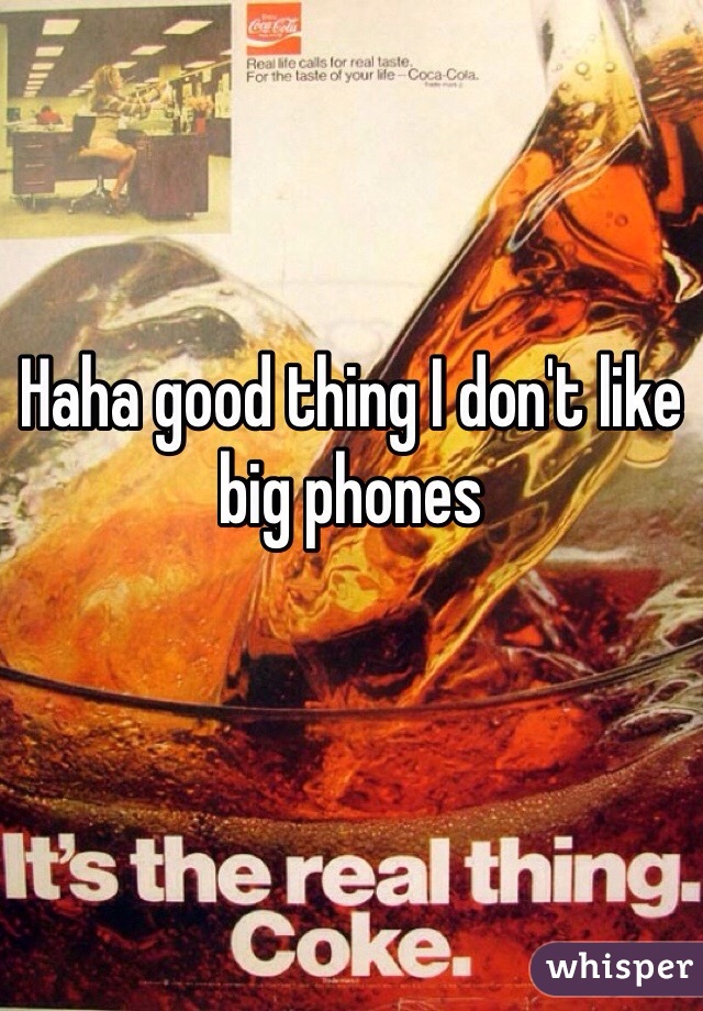 Haha good thing I don't like big phones
