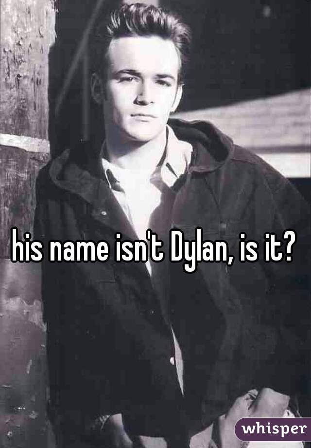 his name isn't Dylan, is it?