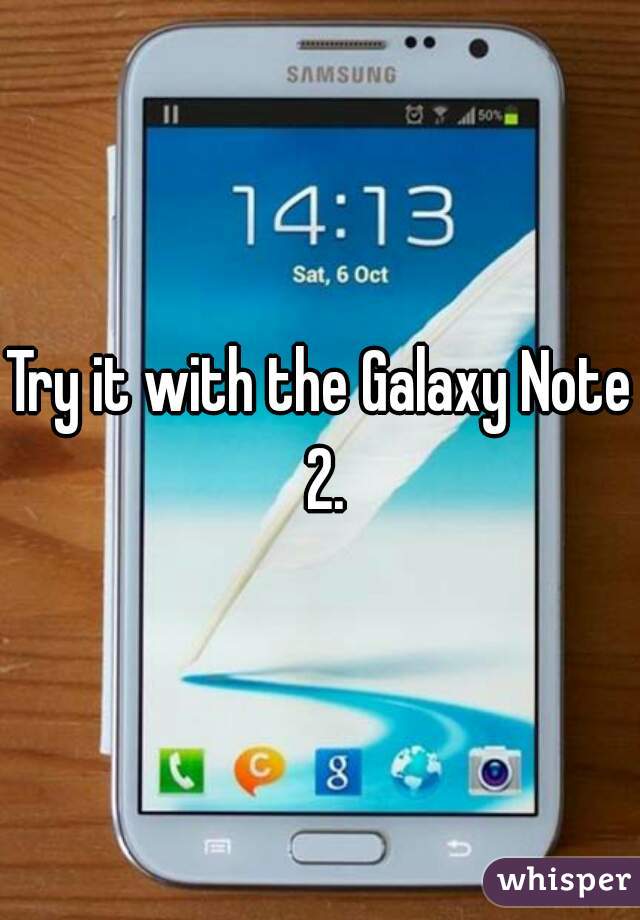 Try it with the Galaxy Note 2.