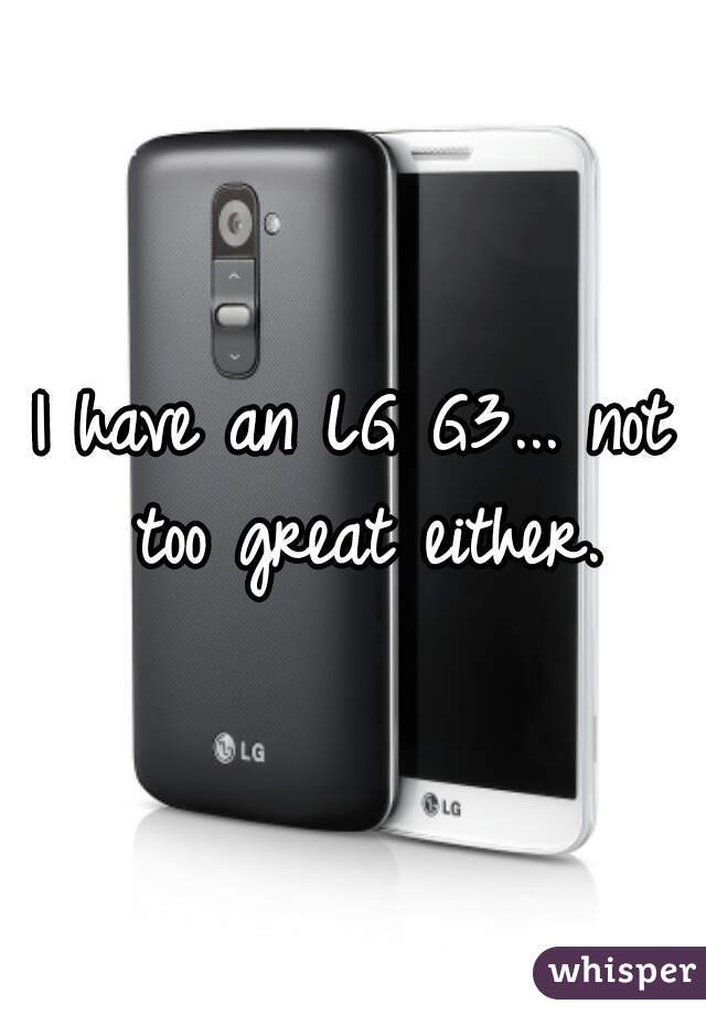 I have an LG G3... not too great either.