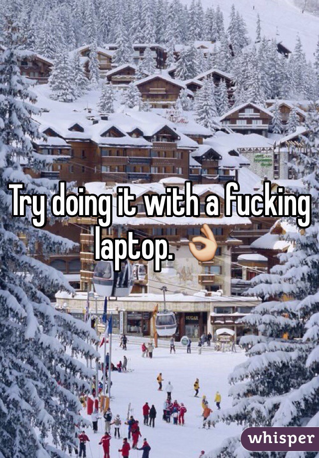 Try doing it with a fucking laptop. 👌