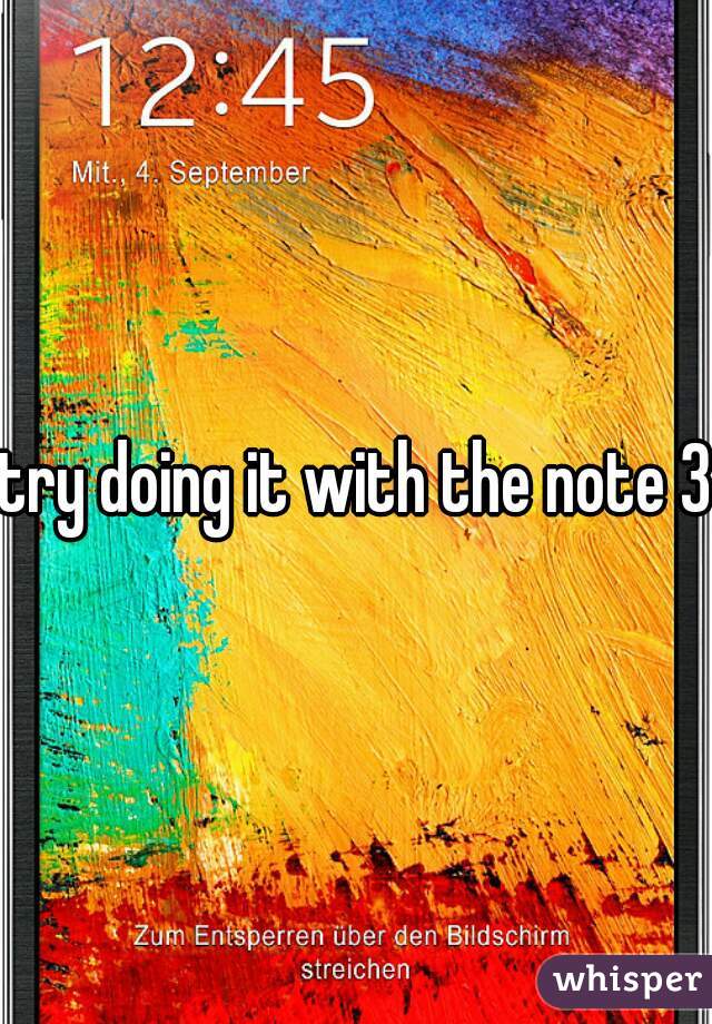 try doing it with the note 3