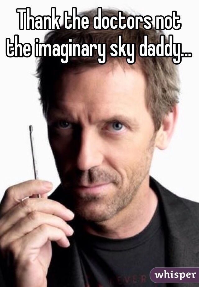 Thank the doctors not the imaginary sky daddy...