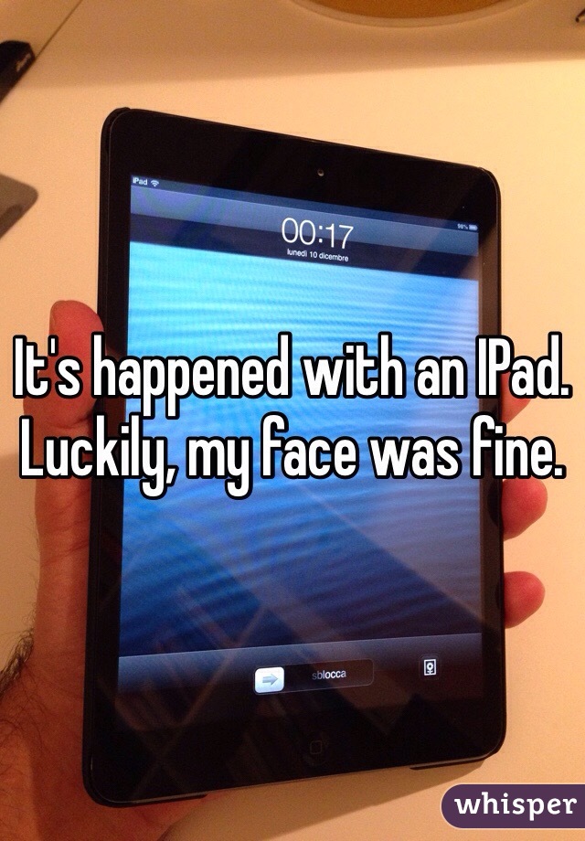 It's happened with an IPad. Luckily, my face was fine.