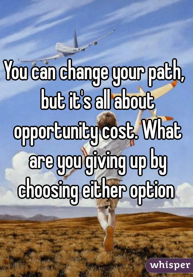 You can change your path,  but it's all about opportunity cost. What are you giving up by choosing either option 