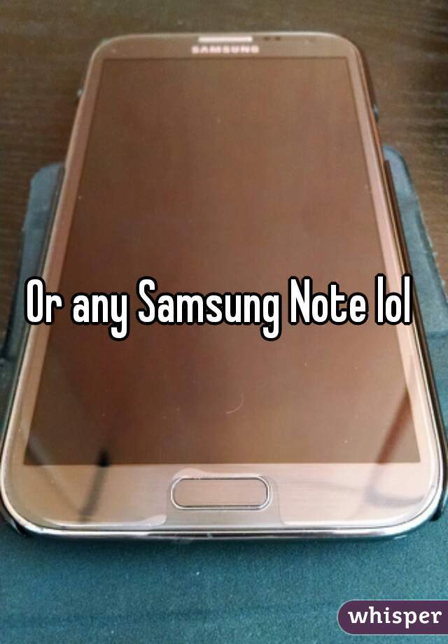 Or any Samsung Note lol 