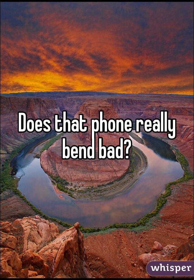 Does that phone really bend bad?