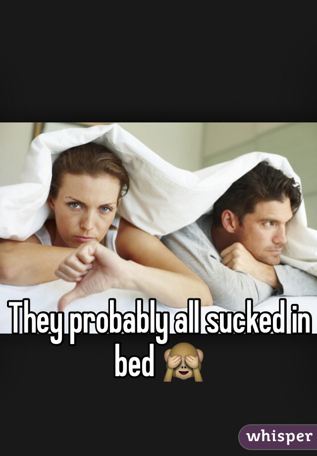 They probably all sucked in bed 🙈