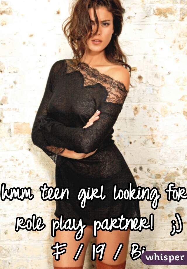 hmm teen girl looking for role play partner!  ;) F / 19 / Bi