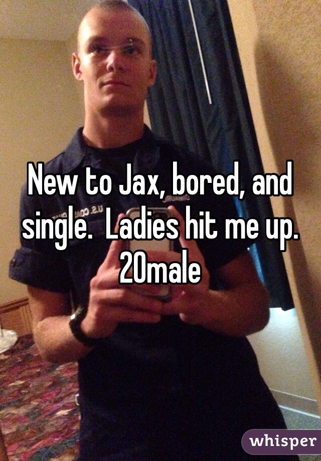 New to Jax, bored, and single.  Ladies hit me up. 
20male