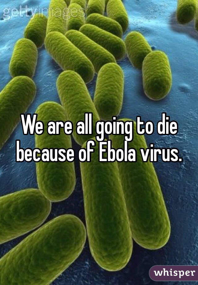 We are all going to die because of Ebola virus.