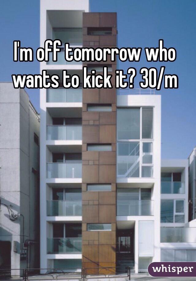 I'm off tomorrow who wants to kick it? 30/m
