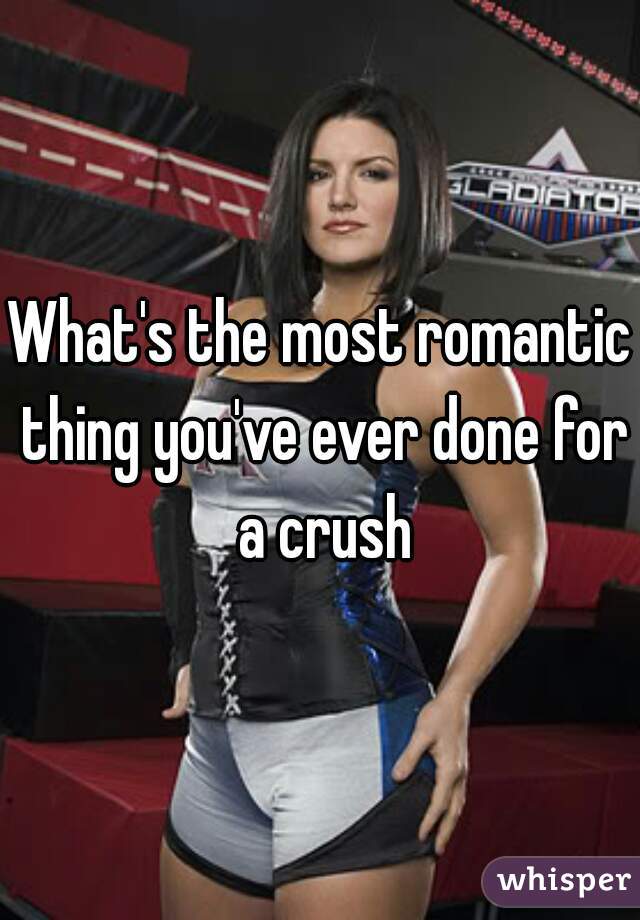 What's the most romantic thing you've ever done for a crush