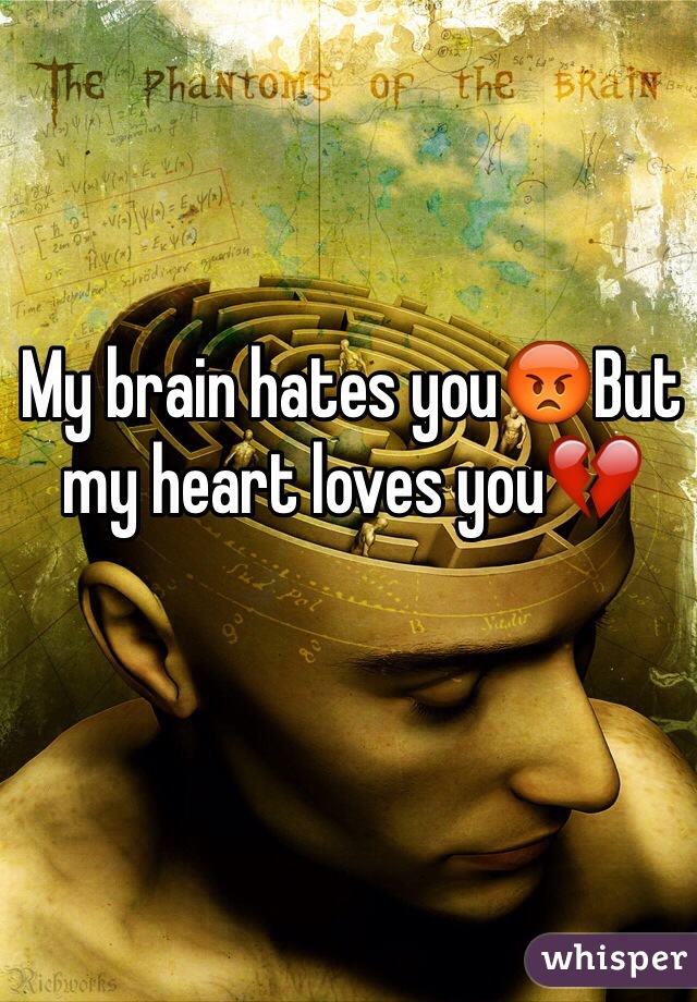 My brain hates you😡But my heart loves you💔