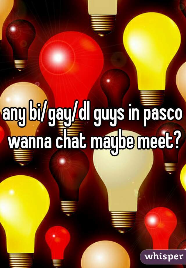 any bi/gay/dl guys in pasco wanna chat maybe meet?