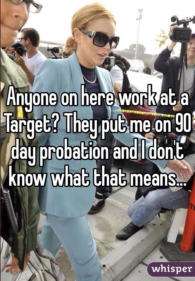 Anyone on here work at a Target? They put me on 90 day probation and I don't know what that means...