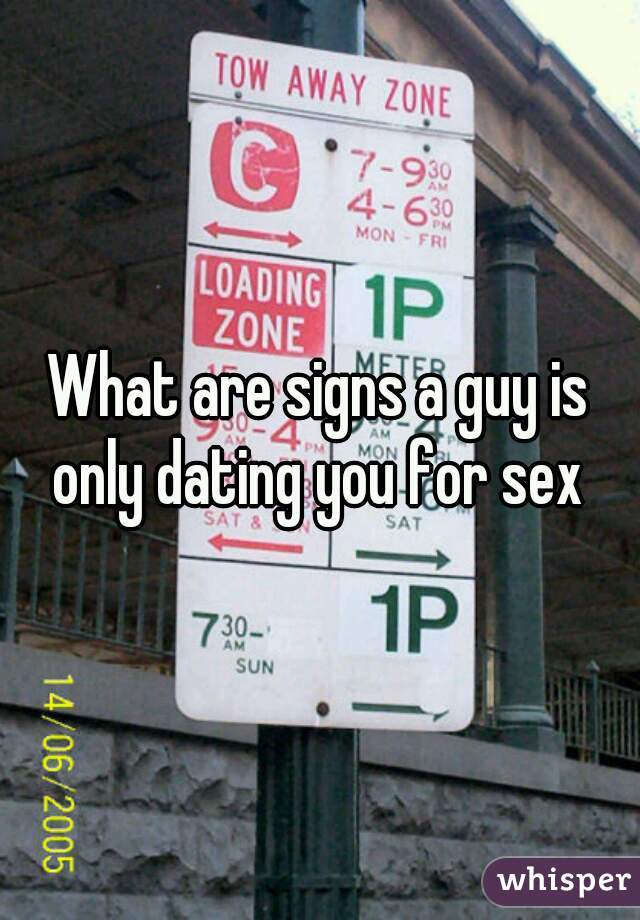 What are signs a guy is only dating you for sex 