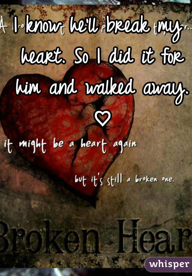 I know he'll break my heart. So I did it for him and walked away. ♡