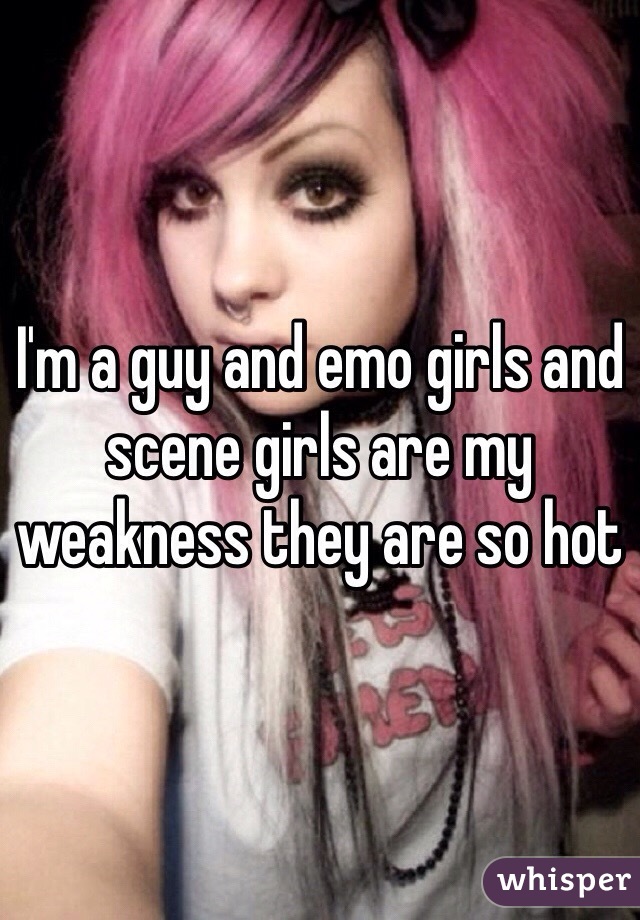 I'm a guy and emo girls and scene girls are my weakness they are so hot