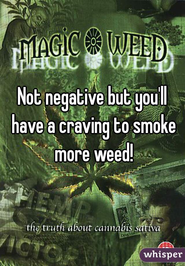 Not negative but you'll have a craving to smoke more weed!